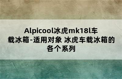 Alpicool冰虎mk18l车载冰箱-适用对象 冰虎车载冰箱的各个系列